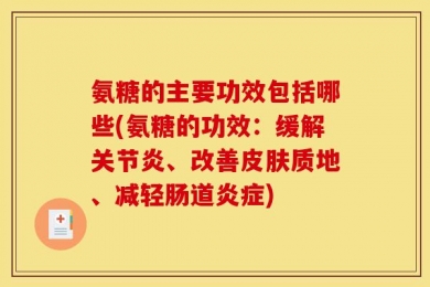 氨糖的主要功效包括哪些(氨糖的功效：缓解关节炎、改善皮肤质地、减轻肠道炎症)