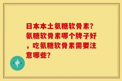 日本本土氨糖软骨素？氨糖软骨素哪个牌子好，吃氨糖软骨素需要注意哪些？