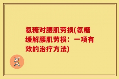 氨糖对腰肌劳损(氨糖缓解腰肌劳损：一项有效的治疗方法)