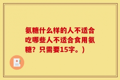 氨糖什么样的人不适合吃哪些人不适合食用氨糖？只需要15字。)