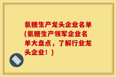 氨糖生产龙头企业名单(氨糖生产领军企业名单大盘点，了解行业龙头企业！)