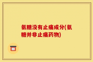 氨糖没有止痛成分(氨糖并非止痛药物)