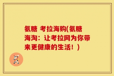 氨糖 考拉海购(氨糖海淘：让考拉网为你带来更健康的生活！)