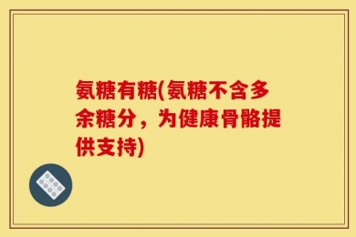 氨糖有糖(氨糖不含多余糖分，为健康骨骼提供支持)