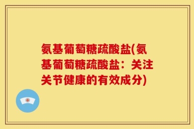 氨基葡萄糖疏酸盐(氨基葡萄糖疏酸盐：关注关节健康的有效成分)