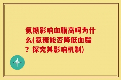 氨糖影响血脂高吗为什么(氨糖能否降低血脂？探究其影响机制)