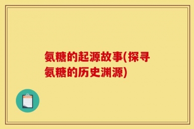 氨糖的起源故事(探寻氨糖的历史渊源)