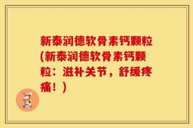 新泰润德软骨素钙颗粒(新泰润德软骨素钙颗粒：滋补关节，舒缓疼痛！)