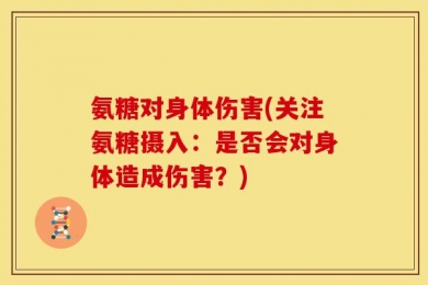 氨糖对身体伤害(关注氨糖摄入：是否会对身体造成伤害？)