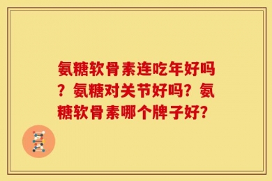 氨糖软骨素连吃年好吗？氨糖对关节好吗？氨糖软骨素哪个牌子好？
