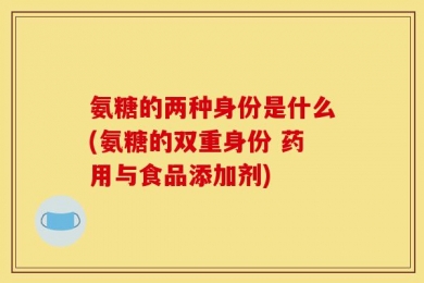 氨糖的两种身份是什么(氨糖的双重身份 药用与食品添加剂)