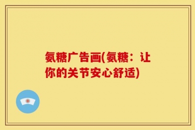 氨糖广告画(氨糖：让你的关节安心舒适)