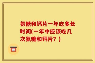 氨糖和钙片一年吃多长时间(一年中应该吃几次氨糖和钙片？)