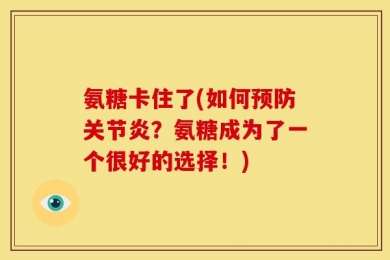氨糖卡住了(如何预防关节炎？氨糖成为了一个很好的选择！)