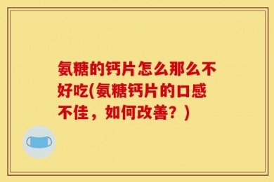 氨糖的钙片怎么那么不好吃(氨糖钙片的口感不佳，如何改善？)