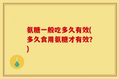 氨糖一般吃多久有效(多久食用氨糖才有效？)