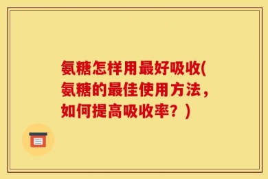 氨糖怎样用最好吸收(氨糖的最佳使用方法，如何提高吸收率？)