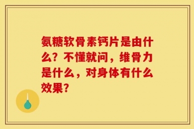 氨糖软骨素钙片是由什么？不懂就问，维骨力是什么，对身体有什么效果？