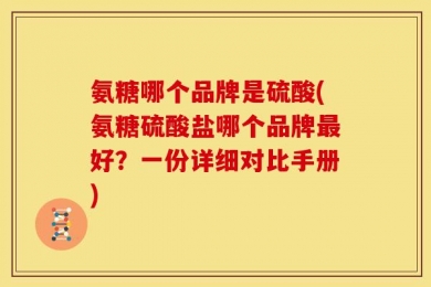 氨糖哪个品牌是硫酸(氨糖硫酸盐哪个品牌最好？一份详细对比手册)