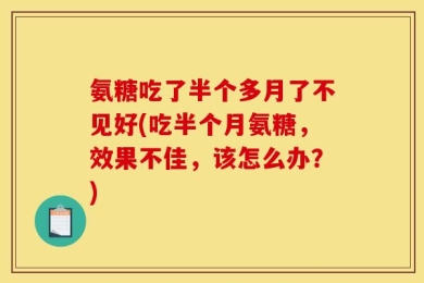 氨糖吃了半个多月了不见好(吃半个月氨糖，效果不佳，该怎么办？)