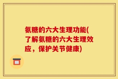 氨糖的六大生理功能(了解氨糖的六大生理效应，保护关节健康)