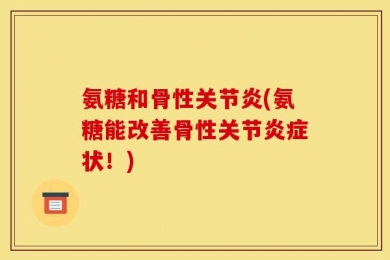氨糖和骨性关节炎(氨糖能改善骨性关节炎症状！)