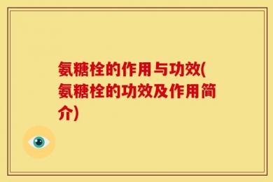 氨糖栓的作用与功效(氨糖栓的功效及作用简介)