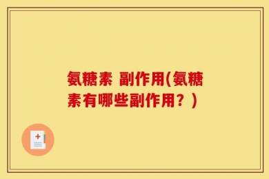 氨糖素 副作用(氨糖素有哪些副作用？)