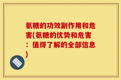 氨糖的功效副作用和危害(氨糖的优势和危害：值得了解的全部信息)
