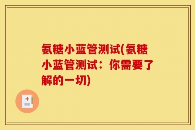 氨糖小蓝管测试(氨糖小蓝管测试：你需要了解的一切)