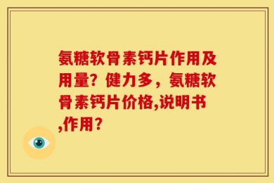 氨糖软骨素钙片作用及用量？健力多，氨糖软骨素钙片价格,说明书,作用？