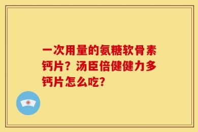 一次用量的氨糖软骨素钙片？汤臣倍健健力多钙片怎么吃？