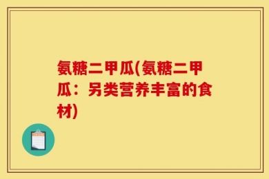 氨糖二甲瓜(氨糖二甲瓜：另类营养丰富的食材)