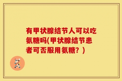 有甲状腺结节人可以吃氨糖吗(甲状腺结节患者可否服用氨糖？)