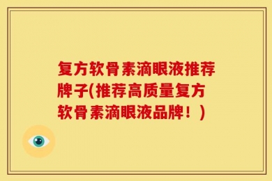 复方软骨素滴眼液推荐牌子(推荐高质量复方软骨素滴眼液品牌！)