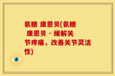 氨糖 康恩贝(氨糖  康恩贝 - 缓解关节疼痛，改善关节灵活性)