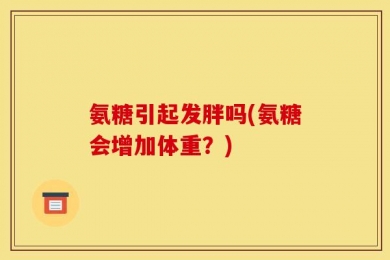 氨糖引起发胖吗(氨糖会增加体重？)