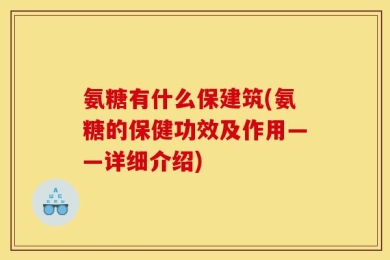 氨糖有什么保建筑(氨糖的保健功效及作用——详细介绍)