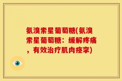 氨溴索星葡萄糖(氨溴索星葡萄糖：缓解疼痛，有效治疗肌肉痉挛)