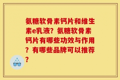氨糖软骨素钙片和维生素e乳液？氨糖软骨素钙片有哪些功效与作用？有哪些品牌可以推荐？