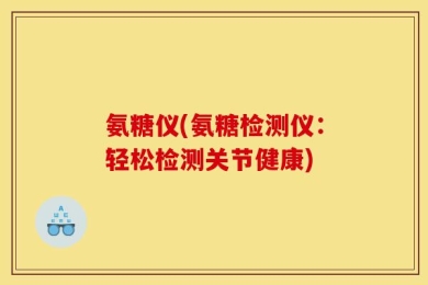 氨糖仪(氨糖检测仪：轻松检测关节健康)