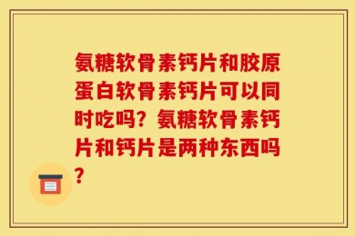 氨糖软骨素钙片和胶原蛋白软骨素钙片可以同时吃吗？氨糖软骨素钙片和钙片是两种东西吗？