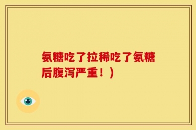 氨糖吃了拉稀吃了氨糖后腹泻严重！)