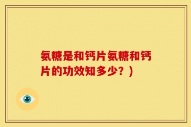 氨糖是和钙片氨糖和钙片的功效知多少？)