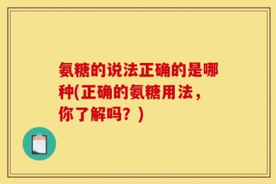 氨糖的说法正确的是哪种(正确的氨糖用法，你了解吗？)