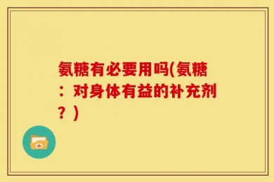 氨糖有必要用吗(氨糖：对身体有益的补充剂？)