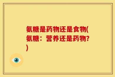 氨糖是药物还是食物(氨糖：营养还是药物？)