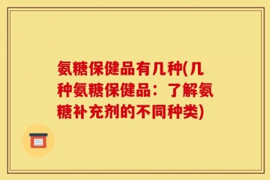 氨糖保健品有几种(几种氨糖保健品：了解氨糖补充剂的不同种类)