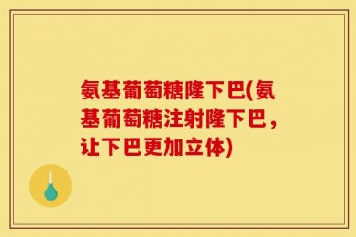 氨基葡萄糖隆下巴(氨基葡萄糖注射隆下巴，让下巴更加立体)