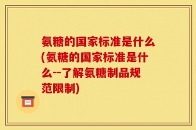 氨糖的国家标准是什么(氨糖的国家标准是什么--了解氨糖制品规范限制)